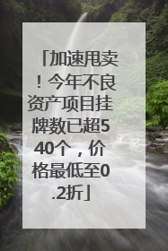 加速甩卖！今年不良资产项目挂牌数已超540个，价格最低至0.2折