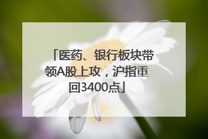 医药、银行板块带领A股上攻，沪指重回3400点