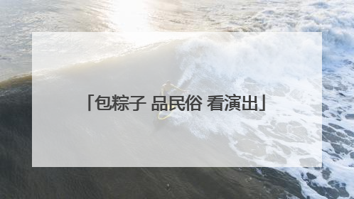 包粽子 品民俗 看演出