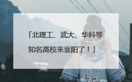 北理工、武大、华科等知名高校来襄阳了！