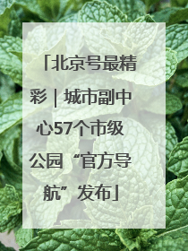 北京号最精彩｜城市副中心57个市级公园“官方导航”发布