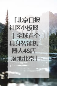 北京日报社区小板报｜全球首个具身智能机器人4S店落地北京
