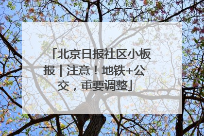 北京日报社区小板报｜注意！地铁+公交，重要调整
