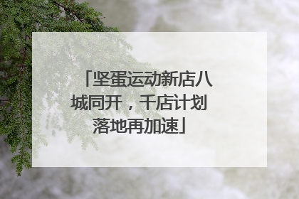 坚蛋运动新店八城同开，千店计划落地再加速
