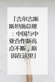 吉尔吉斯斯坦前总理：中国与中亚合作新亮点不断，原因在这里