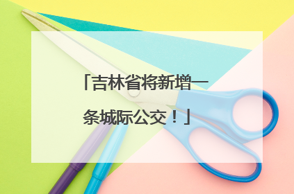 吉林省将新增一条城际公交！