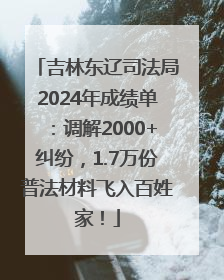 吉林东辽司法局2024年成绩单：调解2000+纠纷，1.7万份普法材料飞入百姓家！