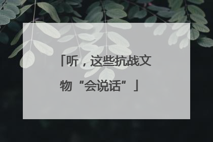 听，这些抗战文物“会说话”