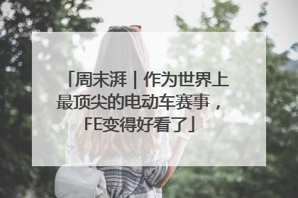 周末湃｜作为世界上最顶尖的电动车赛事，FE变得好看了