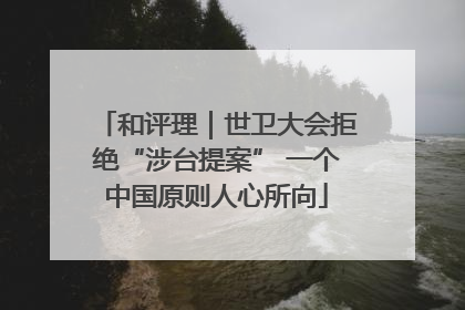 和评理｜世卫大会拒绝“涉台提案” 一个中国原则人心所向