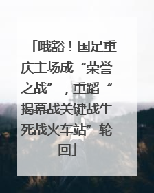 哦豁！国足重庆主场成“荣誉之战”，重蹈“揭幕战关键战生死战火车站”轮回