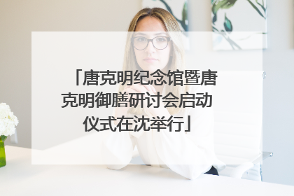 唐克明纪念馆暨唐克明御膳研讨会启动仪式在沈举行