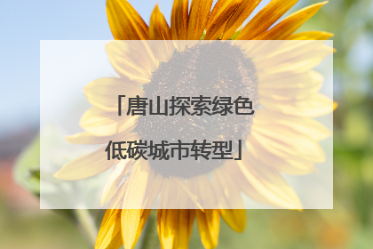 唐山探索绿色低碳城市转型