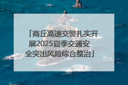 商丘高速交警扎实开展2025夏季交通安全突出风险综合整治
