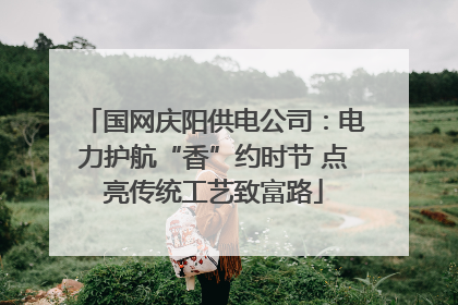 国网庆阳供电公司：电力护航“香”约时节 点亮传统工艺致富路