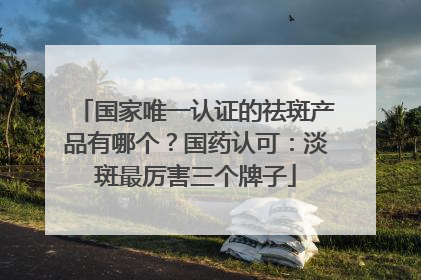 国家唯一认证的祛斑产品有哪个？国药认可：淡斑最厉害三个牌子