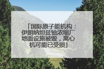 国际原子能机构：伊朗纳坦兹铀浓缩厂地面设施被毁，离心机可能已受损