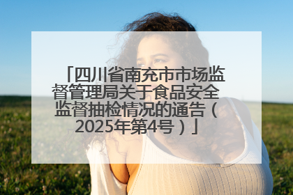 四川省南充市市场监督管理局关于食品安全监督抽检情况的通告（2025年第4号）