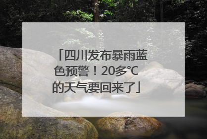 四川发布暴雨蓝色预警！20多℃的天气要回来了