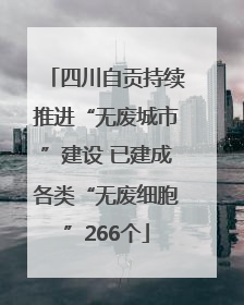 四川自贡持续推进“无废城市”建设 已建成各类“无废细胞”266个