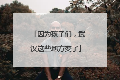 因为孩子们，武汉这些地方变了