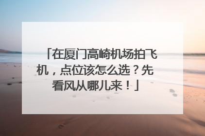 在厦门高崎机场拍飞机，点位该怎么选？先看风从哪儿来！