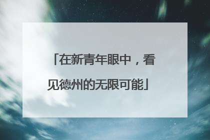 在新青年眼中，看见德州的无限可能