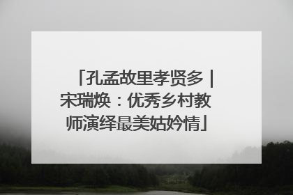 孔孟故里孝贤多｜宋瑞焕：优秀乡村教师演绎最美姑妗情