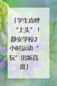 学生直呼“上头”！静安学校2小时运动“玩”出新高度