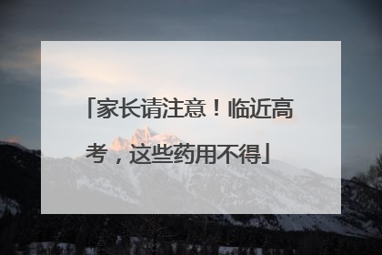 家长请注意！临近高考，这些药用不得