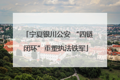 宁夏银川公安 “四链闭环”重塑执法铁军