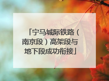 宁马城际铁路（南京段）高架段与地下段成功衔接