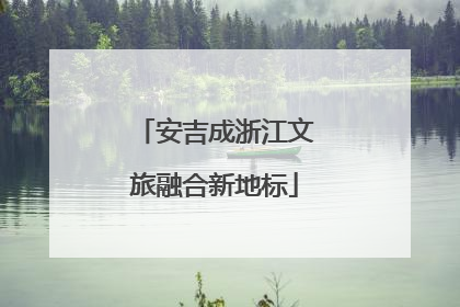 安吉成浙江文旅融合新地标