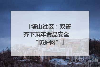 塔山社区：双管齐下筑牢食品安全“防护网”