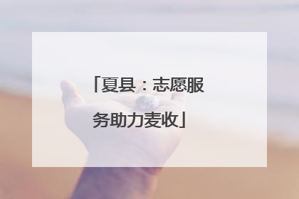 夏县：志愿服务助力麦收
