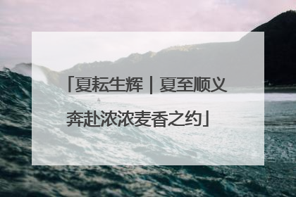 夏耘生辉｜夏至顺义奔赴浓浓麦香之约