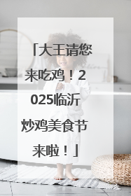 大王请您来吃鸡！2025临沂炒鸡美食节来啦！