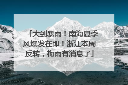 大到暴雨！南海夏季风爆发在即！浙江本周反转，梅雨有消息了