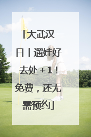 大武汉一日︱遛娃好去处＋1！免费，还无需预约