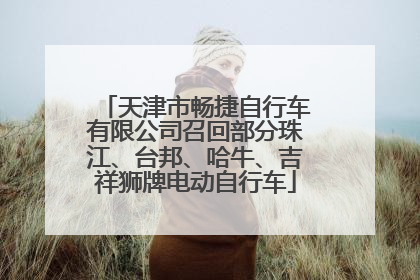 天津市畅捷自行车有限公司召回部分珠江、台邦、哈牛、吉祥狮牌电动自行车