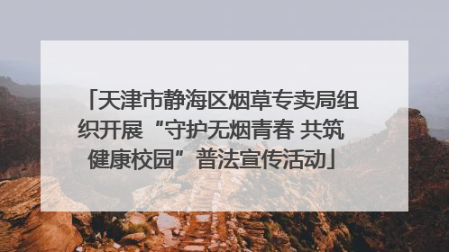 天津市静海区烟草专卖局组织开展“守护无烟青春 共筑健康校园”普法宣传活动
