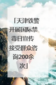 天津铁警开展国际禁毒日宣传 接受群众咨询200余次
