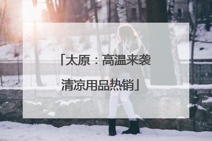 太原：高温来袭 清凉用品热销