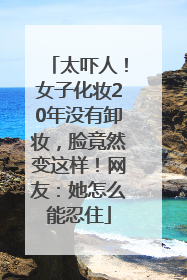 太吓人！女子化妆20年没有卸妆，脸竟然变这样！网友：她怎么能忍住