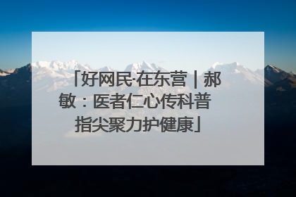 好网民·在东营｜郝敏：医者仁心传科普 指尖聚力护健康