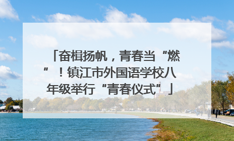 奋楫扬帆，青春当“燃”！镇江市外国语学校八年级举行“青春仪式”