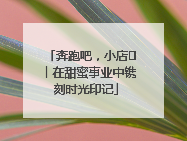 奔跑吧，小店㊶丨在甜蜜事业中镌刻时光印记