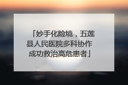 妙手化险境，五莲县人民医院多科协作成功救治高危患者