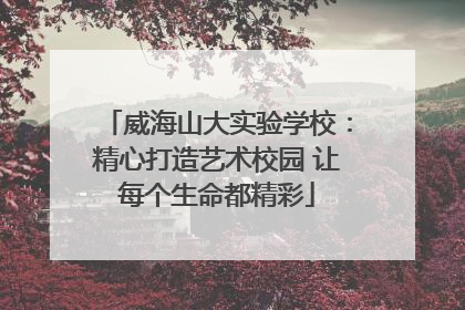 威海山大实验学校：精心打造艺术校园 让每个生命都精彩