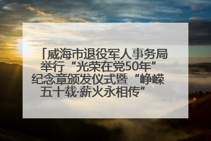 威海市退役军人事务局举行“光荣在党50年”纪念章颁发仪式暨“峥嵘五十载·薪火永相传” 主题党日活动